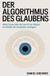 Der Algorithmus des Glaubens: Sieben Essays über die Zukunft der Religion im Zeitalter der künstlichen Intelligenz