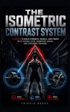 THE ISOMETRIC CONTRAST SYSTEM: 13 Weeks to Build Strength, Muscle, and Power