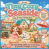 Tiny Cozy Seaside Coloring Book: 50 Cute & Cozy Summer Coloring Book Bold & Easy Summer Designs, Seaside Cafés, Ice Cream Shops, Coastal Cottages and Animals