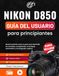 Nikon D850 Guía del usuario para principiantes: Manual práctico paso a paso para aprender los controles, la exposición, el enfoque automático y la fotografía creativa