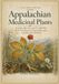 Appalachian Medicinal Plants: Identify, Harvest, and Use 100 Wild Herbs and Roots for Natural Remedies and Mountain Healing