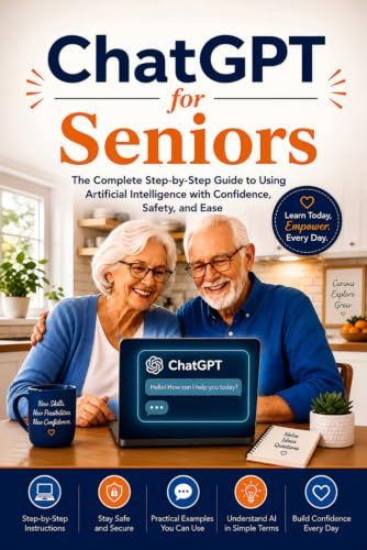 Chat GPT for Seniors: The complete Step-by-Step Guide to Using Artificial Intelligence with confidence, safety, and ease