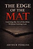 The Edge of the Mat: Learning the Art of Jiu Jitsu Without Getting Lost