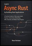 Learn Async Rust by Building Real Applications: A Practical Guide to Tokio, async/await, Futures, Concurrency, Networking, APIs, Channels, and Modern Rust Projects