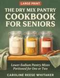 The Dry Mix Pantry Cookbook for Seniors: Small-Batch Pantry Mixes in Large Print
