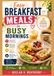 EASY BREAKFAST MEALS FOR BUSY MORNINGS: Quick, Simple, and Satisfying Recipes, Essential Prep-Ahead Techniques, and Step-by-Step Instructions for Every Weekday and Weekend