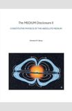 The MEDIUM The MEDIUM Disclosure II - Constitutive Physics of the Absolute Medium