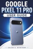 GOOGLE PIXEL 11 PRO USER GUIDE