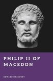 Philip II of Macedon: Father of Alexander's Empire