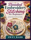 Beaded Embroidery Stitching for Beginners: Step-by-Step Techniques for Choosing Materials, Threads, and Creative Projects