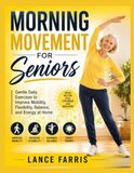 MORNING MOVEMENT FOR SENIORS: Gentle Daily Exercises to Improve Mobility, Flexibility, Balance, and Energy at Home