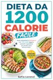 DIETA DA 1200 CALORIE FACILE: Piano Alimentare di 30 Giorni, con 130 Ricette Leggere, Sazianti e Gustose per Perdere Peso senza Stress