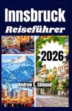 INNSBRUCK REISEFÜHRER 2026: Entdecke Top-Attraktionen, plane dein Itinerar, folge den Wegen, genieße Essens Tipps & Familienideen