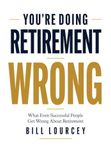 You're Doing Retirement Wrong: What Even Successful People Get Wrong About Retirement