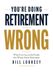 You're Doing Retirement Wrong: What Even Successful People Get Wrong About Retirement
