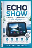 Echo Show Benutzerhandbuch für Anfänger: Eine einfache Schritt-für-Schritt-Anleitung zur Einrichtung, täglichen Nutzung, Alexa-Funktionen, Smart-Home-Steuerung, Datenschutz und Fehlerbehebung