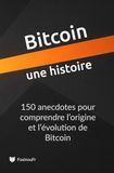 Bitcoin, une histoire: 150 anecdotes pour comprendre l’origine et l’évolution de Bitcoin