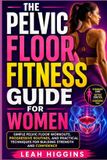 The Independently Published The Pelvic Floor Fitness Guide For Women: Simple Pelvic Floor Workouts, Progressive Routines, And Practical Techniques For Building Strength And Confidence