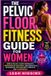 The Independently Published The Pelvic Floor Fitness Guide For Women: Simple Pelvic Floor Workouts, Progressive Routines, And Practical Techniques For Building Strength And Confidence