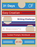 31 Days of Easy Croatian Writing Challenge: A Beginner’s Guided Prompts Workbook (A1-A2)