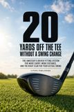 20 Yards Off the Tee Without a Swing Change: The Amateur's Driver Fitting System for More Carry, More Distance, and the Right Club for Your Actual Swing