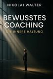 Bewusstes Mastery of Conscious Coaching- Bewusstes Coachen - Die innere Haltung