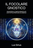 IL FOCOLARE GNOSTICO: INIZIAZIONE AL CORPUS HERMETICUM CON TUTTE LE PRATICHE E GLI ESERCIZI