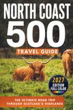 North Coast 500 The Ultimate Road Trip Through Scotland's Highlands, Including Inverness, Loch Ness, John o' Groats, Durness, Ullapool, Applecross & Wester Ross Travel Guide