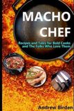 Macho Chef: Recipes and Tales for Bold Cooks and The Folks Who Love Them