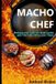 Macho Chef: Recipes and Tales for Bold Cooks and The Folks Who Love Them