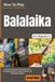 How To Play Balalaika For Beginners: Explore Bright Russian Folk Sounds with Essential Chords, Strumming, Picking, Tuning, Rhythm, and Simple Traditional Melodies