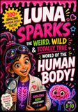Luna Sparks The Weird, Wild & Totally True World of the Human Body