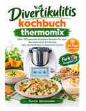 Divertikulitis kochbuch thermomix: Über 100 gesunde & leckere Rezepte für eine darmbewusste Ernährung, mehr Wohlbefinden & stressfreies Kochen