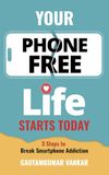 Your Phone Free Life Starts Today: 3 Steps to Break Smartphone Addiction