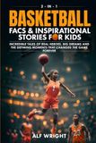 Basketball Facts and Inspirational Stories for Kids: Incredible Tales of Real Heroes, Big Dreams and the Defining Moments That Changed the Game Forever