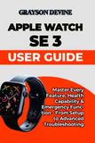 Apple Watch SE 3 User Guide: Master Every Feature, Health Capability & Emergency Function - From Setup to Advanced Troubleshooting
