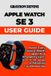 Apple Watch SE 3 User Guide: Master Every Feature, Health Capability & Emergency Function - From Setup to Advanced Troubleshooting