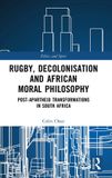 Rugby, Routledge Ethics and Sport- Rugby, Decolonisation and African Moral Philosophy