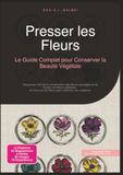 Presser les Fleurs: Le Guide Complet pour Conserver la Beauté Végétale