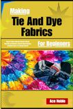 Making Tie And Dye Fabrics For Beginners: Resist Pattern Coloring Unlocks Vibrant Wearable Art Mastery, Market-Ready Designs, Creativity Boost, Pro Design Secrets