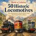 50 Historic Locomotives: The Amazing Steam, Diesel & Electric Trains That Changed Railway History