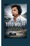 Toto Wolff: The Relentless Mind Behind Mercedes’ Formula One Empire