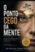 O PONTO CEGO DA MENTE: Porque acreditamos tanto naquilo que o cérebro nos faz ver