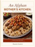 An Afghan Mother's Kitchen: Easy Traditional Recipes: Authentic Family Recipes for Everyday Home Cooking