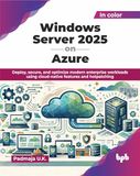 Windows Server 2025 on Azure: Deploy, secure, and optimize modern enterprise workloads using cloud-native features and hotpatching (English Edition)