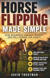 Horse Flipping Made Simple: How Beginners Can Buy, Market, And Sell Horses for Profit.