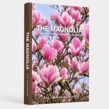 THE MAGNOLIA A Practical Guide to Growing, Choosing & Living With Magnolias: A Large Decorative Hardcover Coffee Table Book and Curated Flower Archive ... Facts, Variety Profiles, and Insights