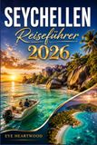 SEYCHELLEN REISEFÜHRER 2026: Ein praktisches Handbuch für Erstklässler Zeitreisende und wiederkehrende Entdecker berichten über Strände, Wildtiere, Tauchen und Insellogistik
