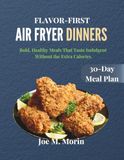 FLAVOR-FIRST AIR FRYER DINNERS: Bold, Healthy Meals That Taste Indulgent Without the Extra Calories