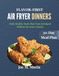 FLAVOR-FIRST AIR FRYER DINNERS: Bold, Healthy Meals That Taste Indulgent Without the Extra Calories